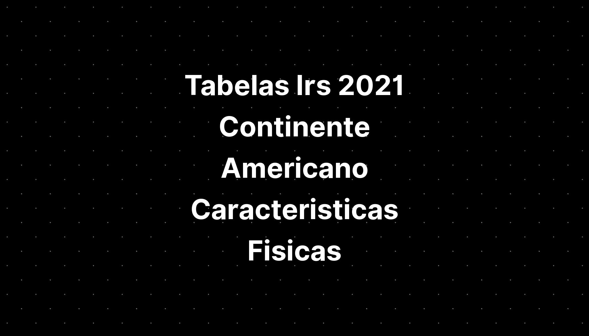 Tabelas Irs 2021 Continente Americano Caracteristicas Fisicas - IMAGESEE